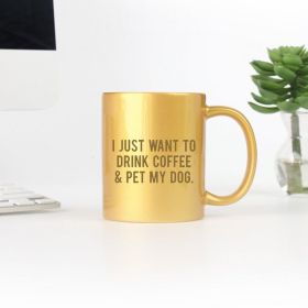 I Just Want To Drink Coffee And Pet My Dog Gold & Silver Mug (Color: Gold, size: 11oz)